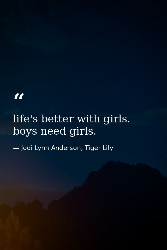 life's better with girls. boys need girls. — Jodi Lynn Anderson, Tiger Lily