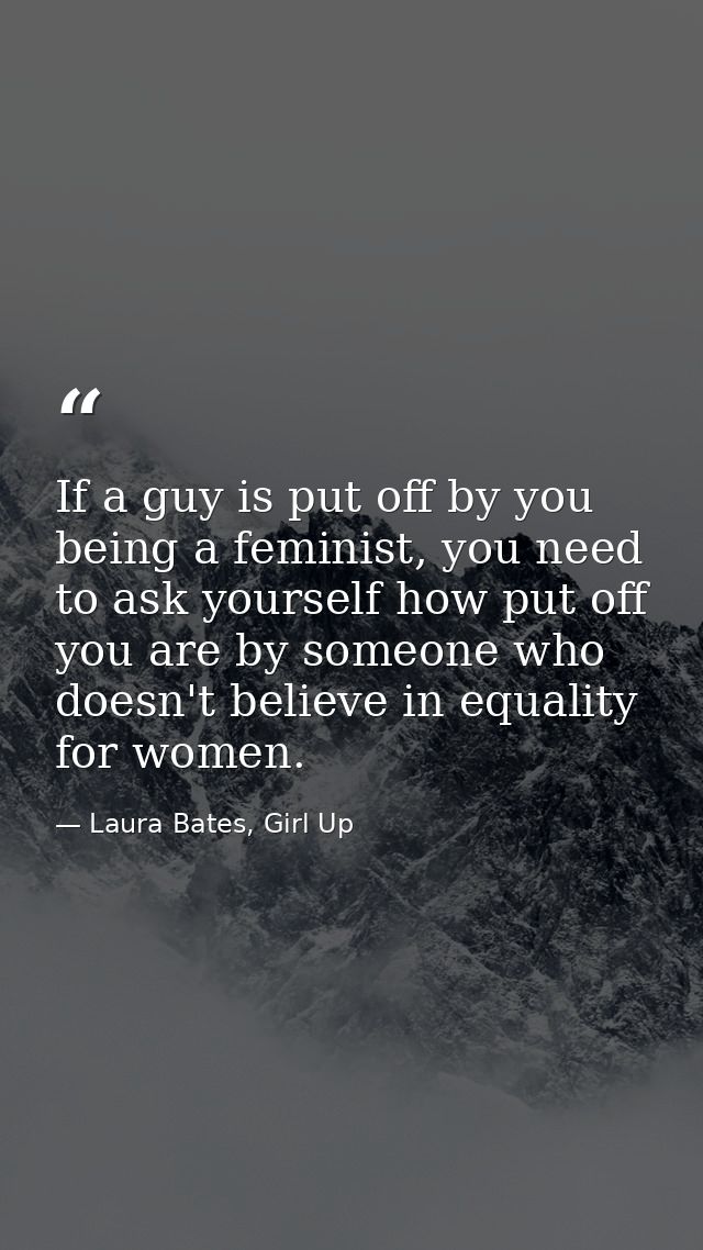 If a guy is put off by you being a feminist, you need to ask yourself how put off you are by someone who doesn't believe — Laura Bates, Girl Up