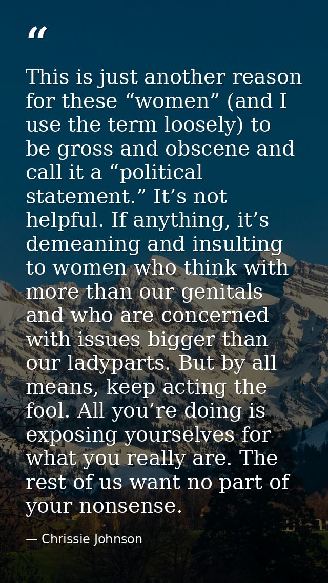 This is just another reason for these “women” (and I use the term loosely) to be gross and obscene and call it a “politi — Chrissie Johnson
