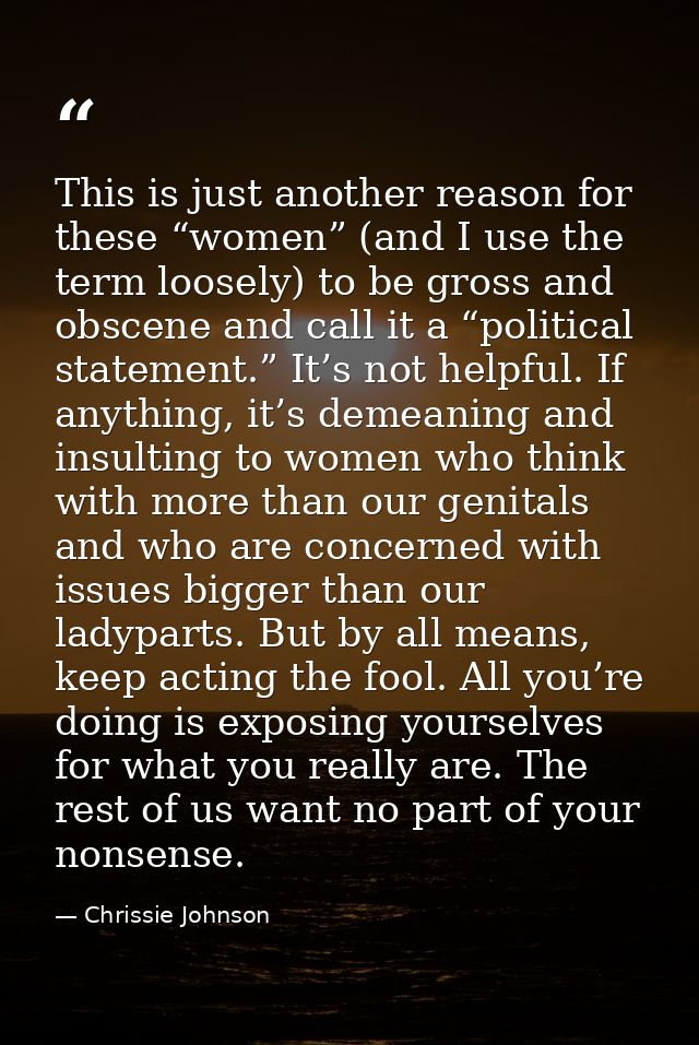 This is just another reason for these “women” (and I use the term loosely) to be gross and obscene and call it a “politi — Chrissie Johnson