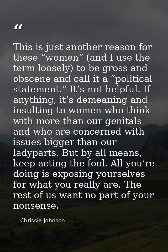 This is just another reason for these “women” (and I use the term loosely) to be gross and obscene and call it a “politi — Chrissie Johnson