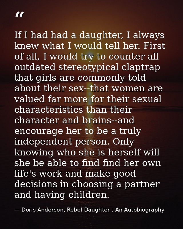 If I had had a daughter, I always knew what I would tell her. First of all, I would try to counter all outdated stereoty — Doris Anderson, Rebel Daughter : An Autobiography