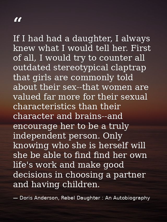 If I had had a daughter, I always knew what I would tell her. First of all, I would try to counter all outdated stereoty — Doris Anderson, Rebel Daughter : An Autobiography