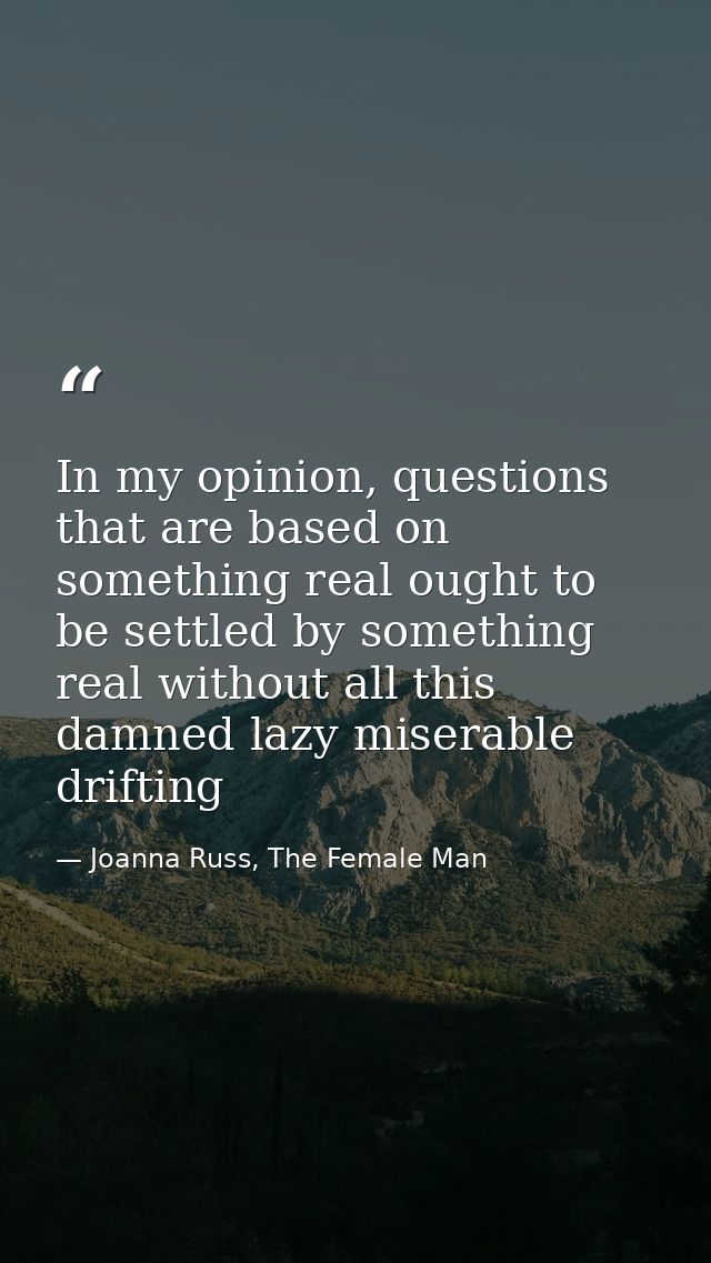 In my opinion, questions that are based on something real ought to be settled by something real without all this damned  — Joanna Russ, The Female Man