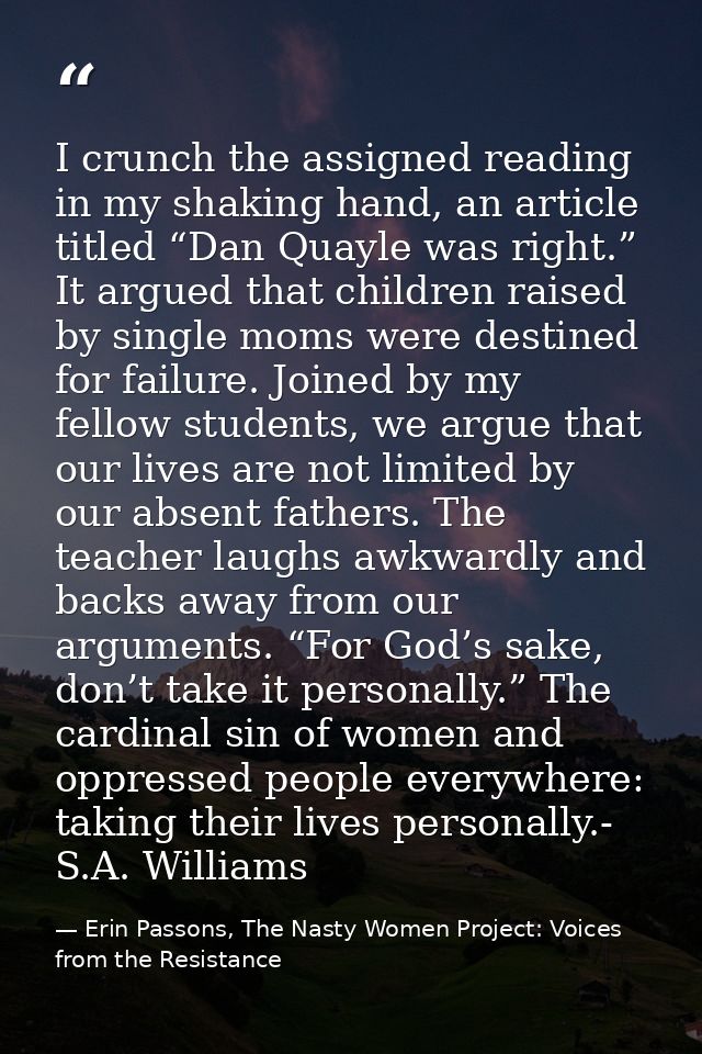 I crunch the assigned reading in my shaking hand, an article titled “Dan Quayle was right.” It argued that children rais — Erin Passons, The Nasty Women Project: Voices from the Resistance