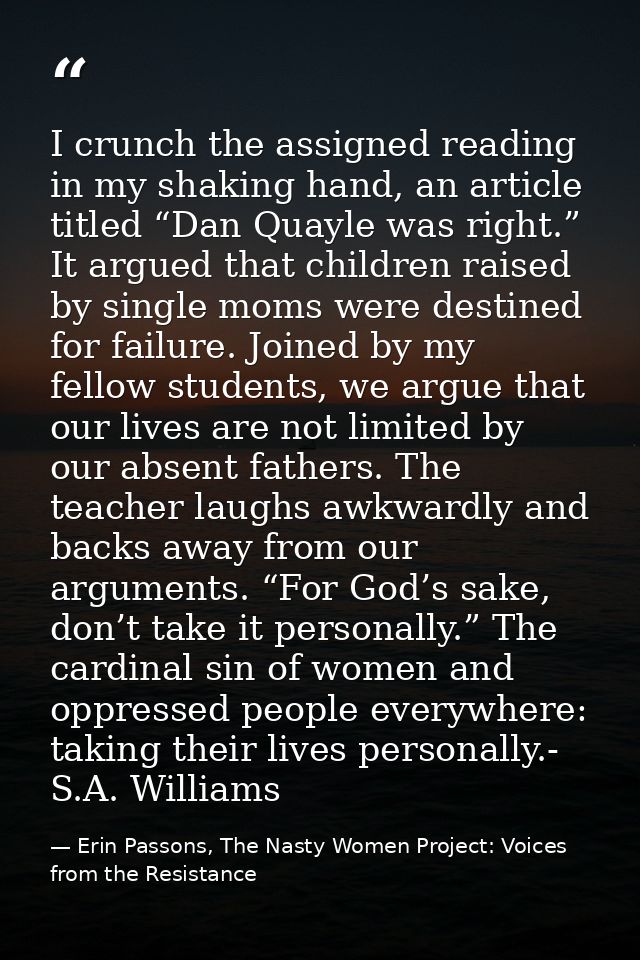 I crunch the assigned reading in my shaking hand, an article titled “Dan Quayle was right.” It argued that children rais — Erin Passons, The Nasty Women Project: Voices from the Resistance