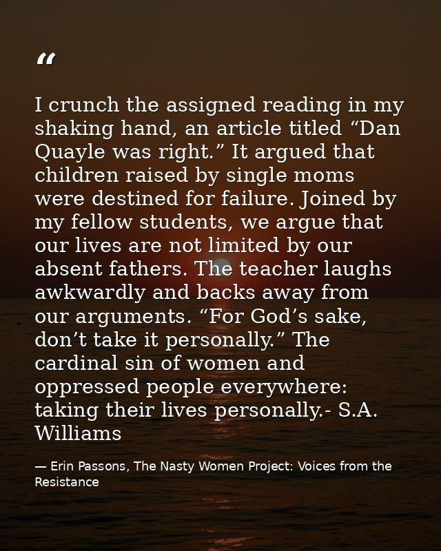 I crunch the assigned reading in my shaking hand, an article titled “Dan Quayle was right.” It argued that children rais — Erin Passons, The Nasty Women Project: Voices from the Resistance