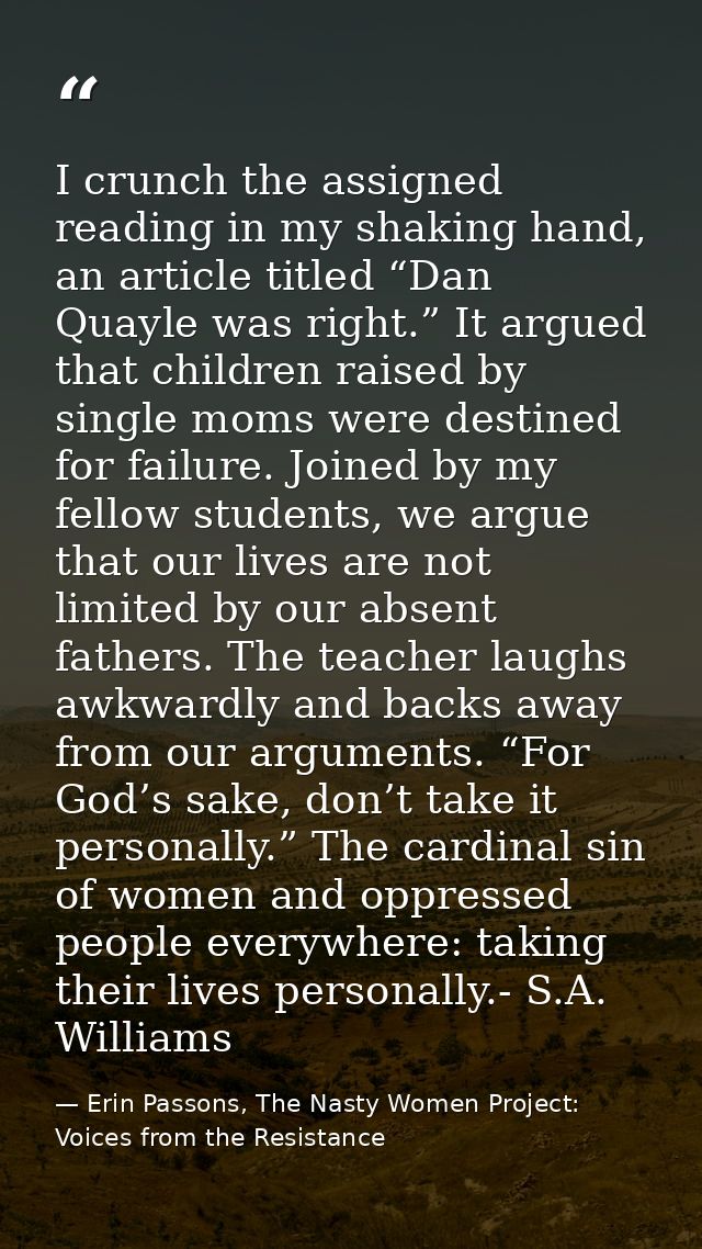 I crunch the assigned reading in my shaking hand, an article titled “Dan Quayle was right.” It argued that children rais — Erin Passons, The Nasty Women Project: Voices from the Resistance