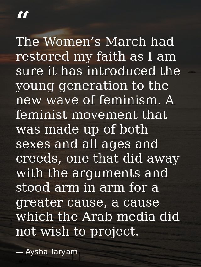 The Women’s March had restored my faith as I am sure it has introduced the young generation to the new wave of feminism. — Aysha Taryam