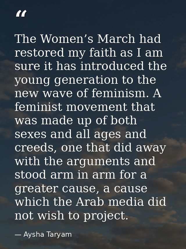 The Women’s March had restored my faith as I am sure it has introduced the young generation to the new wave of feminism. — Aysha Taryam