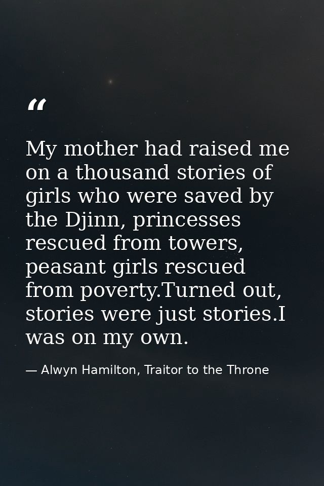 My mother had raised me on a thousand stories of girls who were saved by the Djinn, princesses rescued from towers, peas — Alwyn Hamilton, Traitor to the Throne