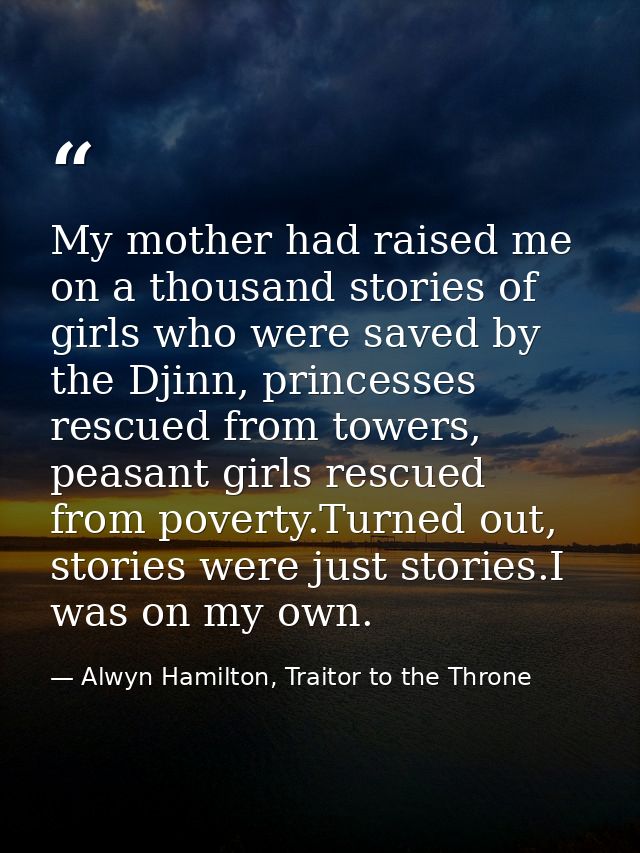 My mother had raised me on a thousand stories of girls who were saved by the Djinn, princesses rescued from towers, peas — Alwyn Hamilton, Traitor to the Throne