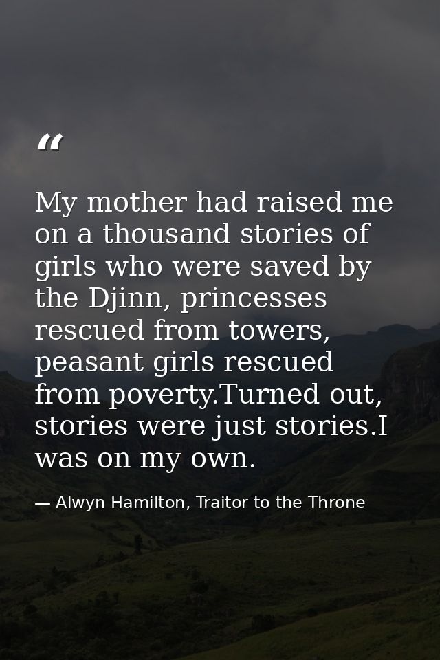 My mother had raised me on a thousand stories of girls who were saved by the Djinn, princesses rescued from towers, peas — Alwyn Hamilton, Traitor to the Throne