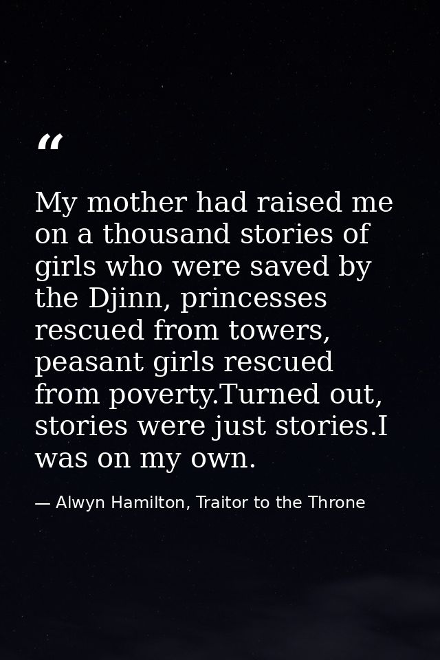 My mother had raised me on a thousand stories of girls who were saved by the Djinn, princesses rescued from towers, peas — Alwyn Hamilton, Traitor to the Throne