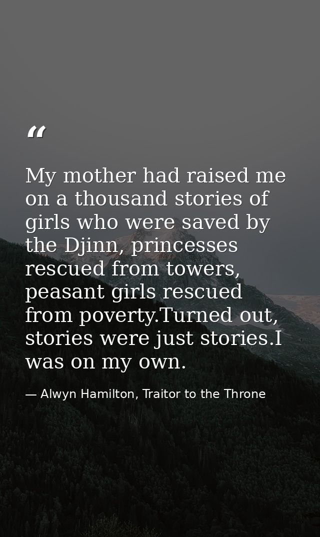 My mother had raised me on a thousand stories of girls who were saved by the Djinn, princesses rescued from towers, peas — Alwyn Hamilton, Traitor to the Throne