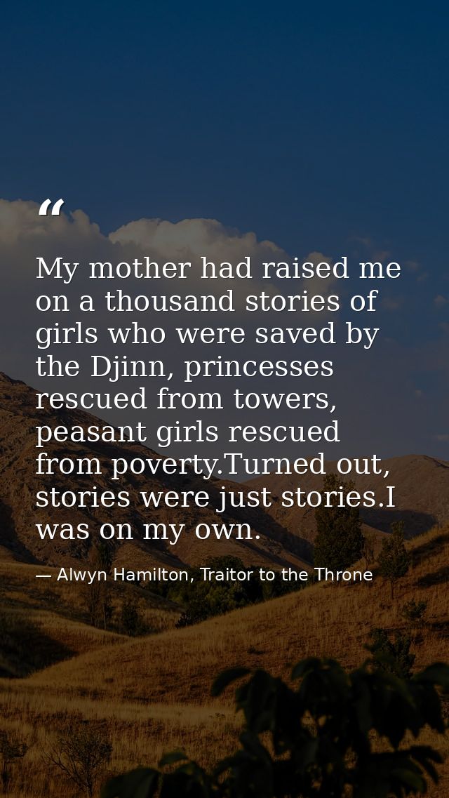 My mother had raised me on a thousand stories of girls who were saved by the Djinn, princesses rescued from towers, peas — Alwyn Hamilton, Traitor to the Throne