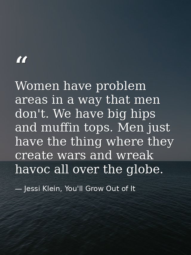 Women have problem areas in a way that men don't. We have big hips and muffin tops. Men just have the thing where they c — Jessi Klein, You'll Grow Out of It