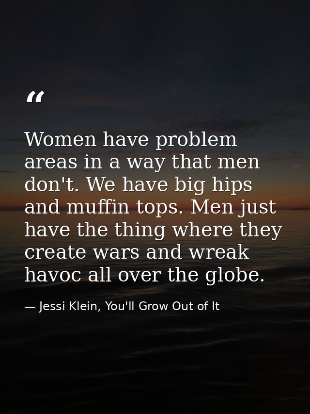 Women have problem areas in a way that men don't. We have big hips and muffin tops. Men just have the thing where they c — Jessi Klein, You'll Grow Out of It