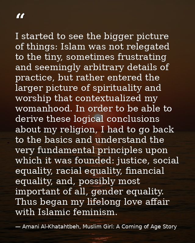 I started to see the bigger picture of things: Islam was not relegated to the tiny, sometimes frustrating and seemingly  — Amani Al-Khatahtbeh, Muslim Girl: A Coming of Age Story