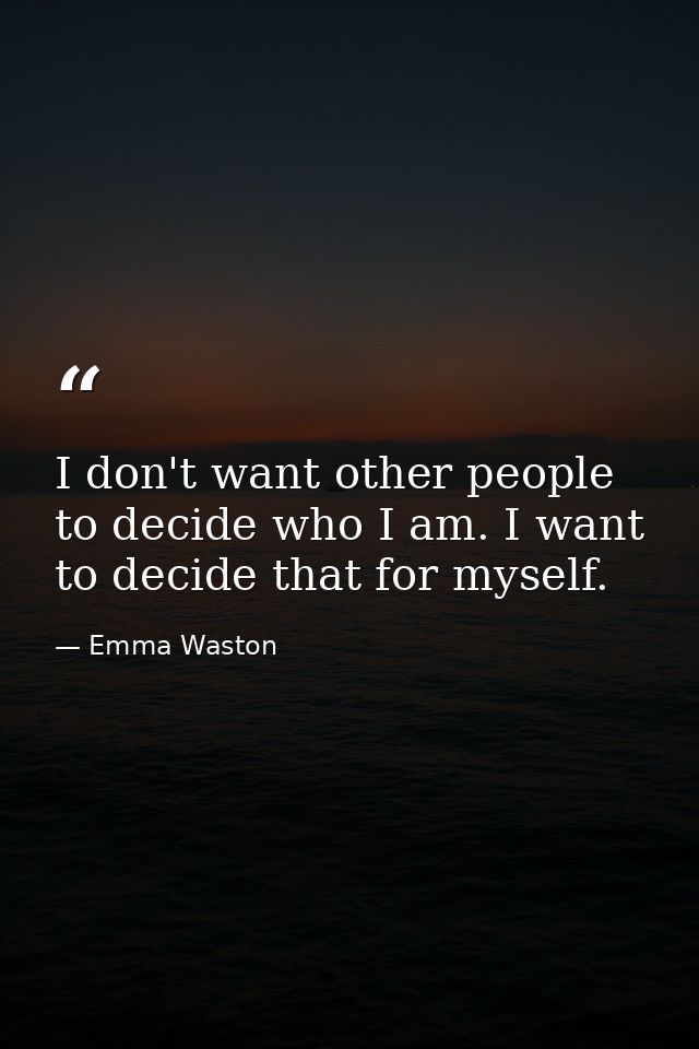 I don't want other people to decide who I am. I want to decide that for myself. — Emma Waston