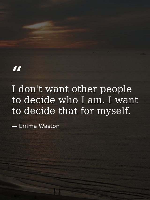 I don't want other people to decide who I am. I want to decide that for myself. — Emma Waston