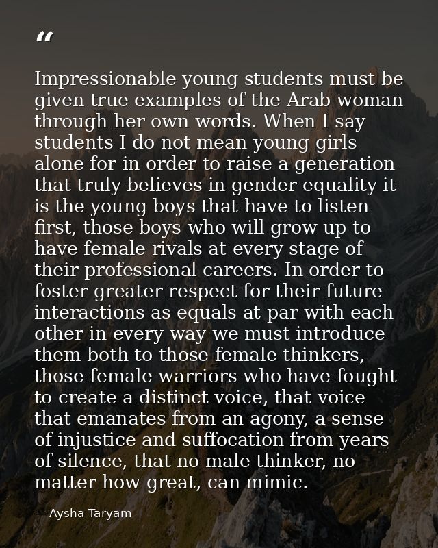 Impressionable young students must be given true examples of the Arab woman through her own words. When I say students I — Aysha Taryam