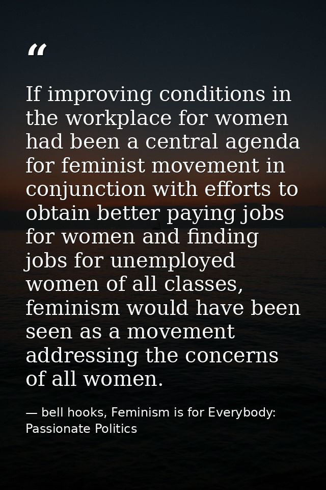 If improving conditions in the workplace for women had been a central agenda for feminist movement in conjunction with e — bell hooks, Feminism is for Everybody: Passionate Politics