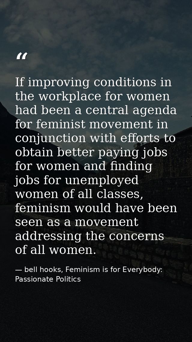 If improving conditions in the workplace for women had been a central agenda for feminist movement in conjunction with e — bell hooks, Feminism is for Everybody: Passionate Politics