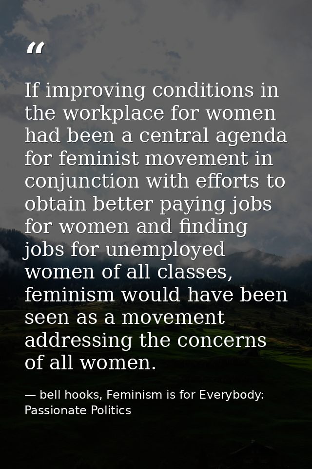 If improving conditions in the workplace for women had been a central agenda for feminist movement in conjunction with e — bell hooks, Feminism is for Everybody: Passionate Politics