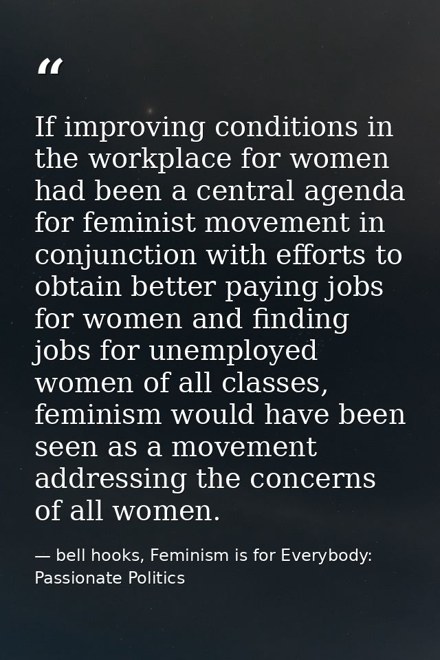 If improving conditions in the workplace for women had been a central agenda for feminist movement in conjunction with e — bell hooks, Feminism is for Everybody: Passionate Politics