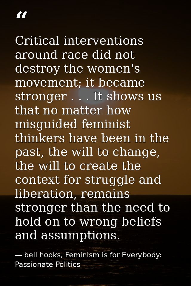 Critical interventions around race did not destroy the women's movement; it became stronger . . . It shows us that no ma — bell hooks, Feminism is for Everybody: Passionate Politics