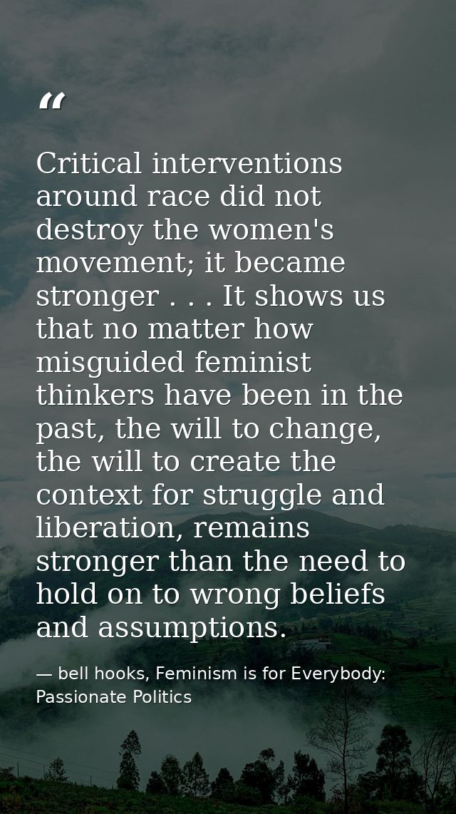 Critical interventions around race did not destroy the women's movement; it became stronger . . . It shows us that no ma — bell hooks, Feminism is for Everybody: Passionate Politics