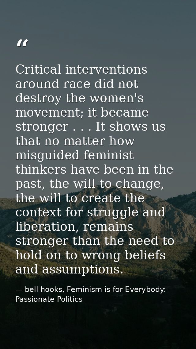 Critical interventions around race did not destroy the women's movement; it became stronger . . . It shows us that no ma — bell hooks, Feminism is for Everybody: Passionate Politics