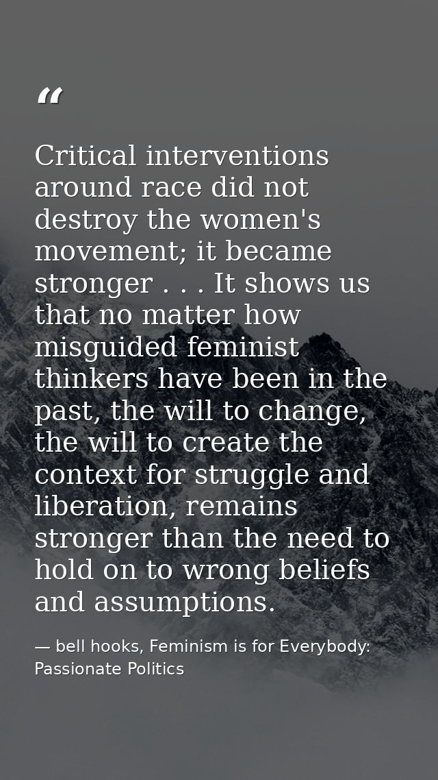 Critical interventions around race did not destroy the women's movement; it became stronger . . . It shows us that no ma — bell hooks, Feminism is for Everybody: Passionate Politics
