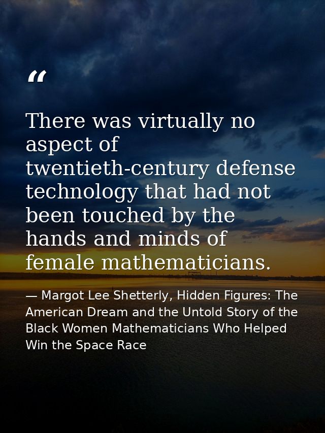 There was virtually no aspect of twentieth-century defense technology that had not been touched by the hands and minds o — Margot Lee Shetterly, Hidden Figures: The American Dream and the Untold Story of the Black Women Mathematicians Who Helped Win the Space Race