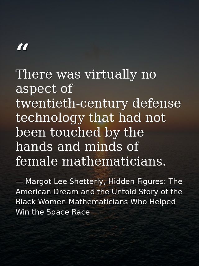 There was virtually no aspect of twentieth-century defense technology that had not been touched by the hands and minds o — Margot Lee Shetterly, Hidden Figures: The American Dream and the Untold Story of the Black Women Mathematicians Who Helped Win the Space Race
