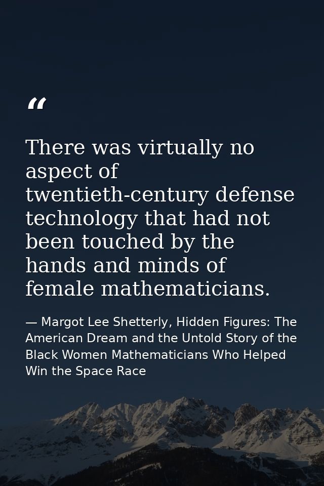 There was virtually no aspect of twentieth-century defense technology that had not been touched by the hands and minds o — Margot Lee Shetterly, Hidden Figures: The American Dream and the Untold Story of the Black Women Mathematicians Who Helped Win the Space Race