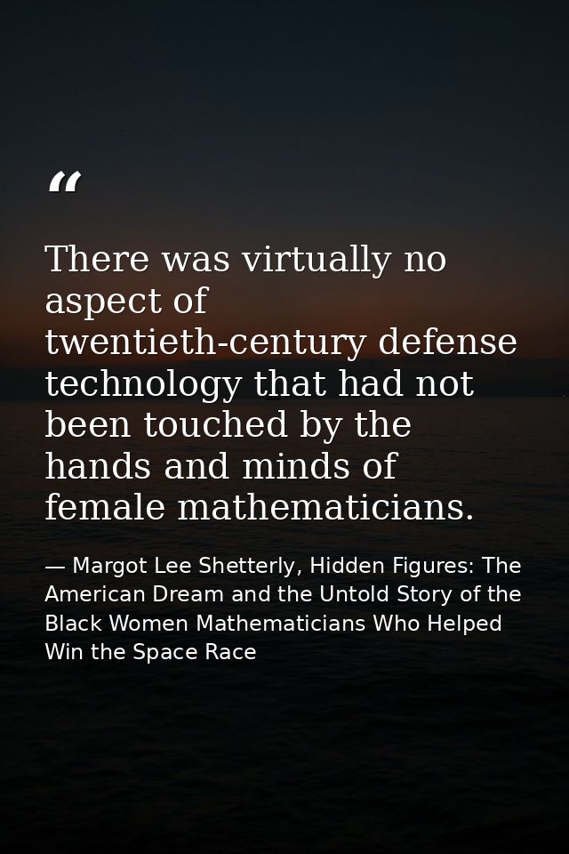 There was virtually no aspect of twentieth-century defense technology that had not been touched by the hands and minds o — Margot Lee Shetterly, Hidden Figures: The American Dream and the Untold Story of the Black Women Mathematicians Who Helped Win the Space Race