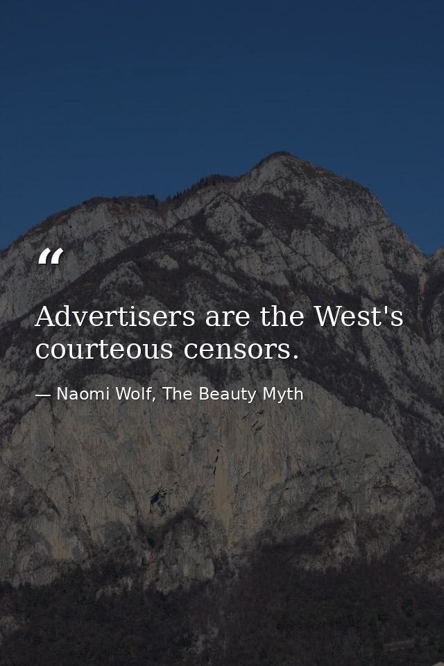 Advertisers are the West's courteous censors. — Naomi Wolf, The Beauty Myth