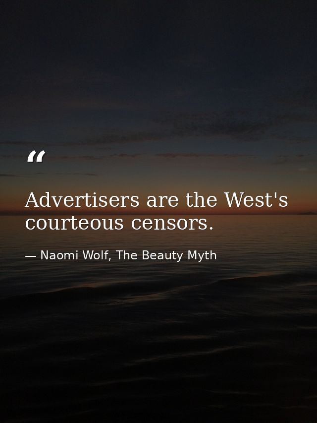 Advertisers are the West's courteous censors. — Naomi Wolf, The Beauty Myth