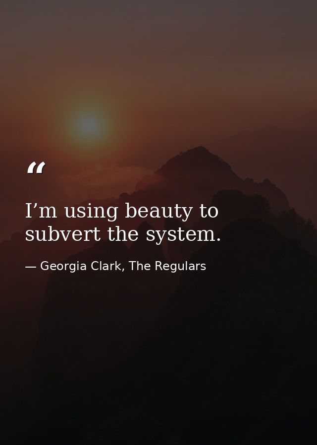 I’m using beauty to subvert the system. — Georgia Clark, The Regulars