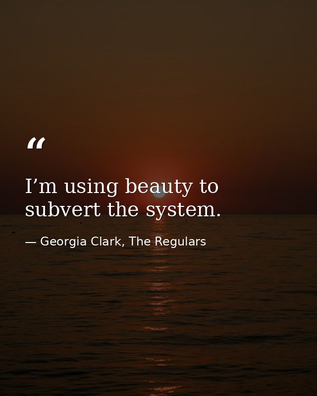 I’m using beauty to subvert the system. — Georgia Clark, The Regulars