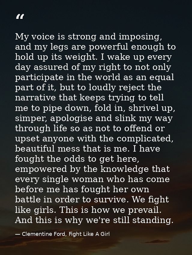 My voice is strong and imposing, and my legs are powerful enough to hold up its weight. I wake up every day assured of m — Clementine Ford, Fight Like A Girl