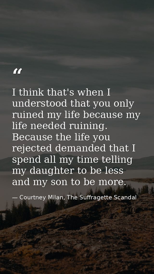I think that's when I understood that you only ruined my life because my life needed ruining. Because the life you rejec — Courtney Milan, The Suffragette Scandal