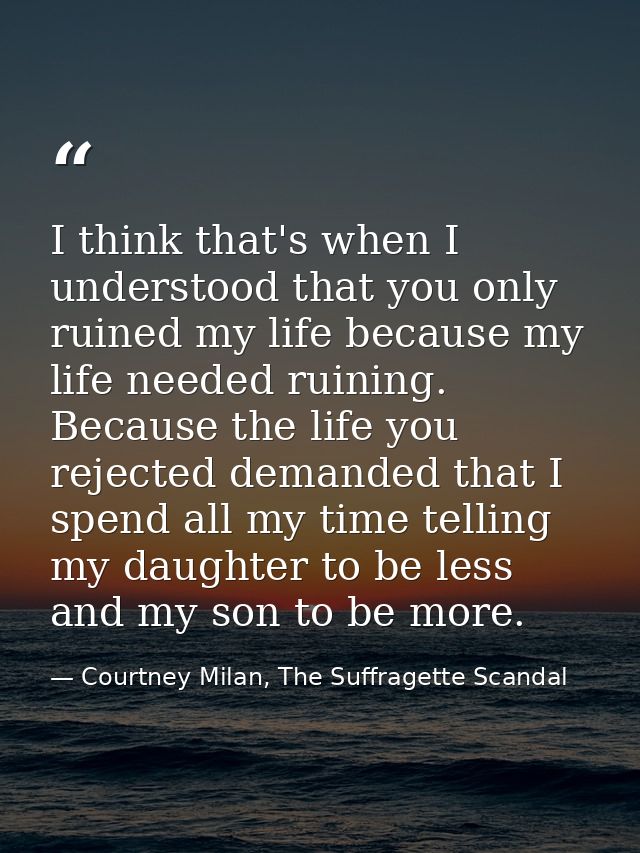 I think that's when I understood that you only ruined my life because my life needed ruining. Because the life you rejec — Courtney Milan, The Suffragette Scandal