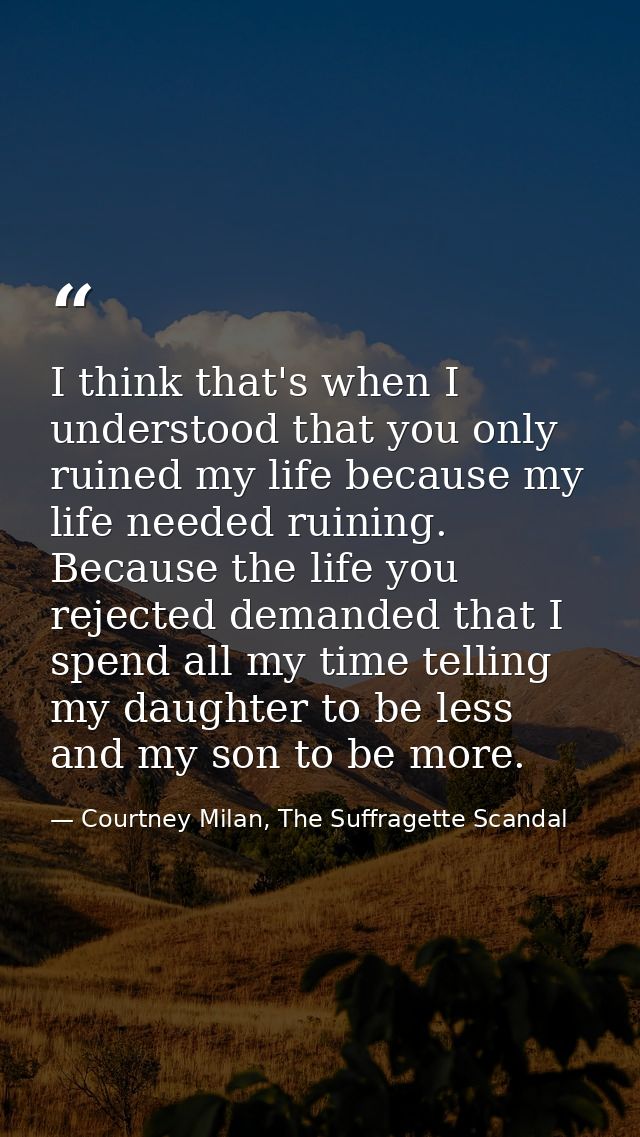 I think that's when I understood that you only ruined my life because my life needed ruining. Because the life you rejec — Courtney Milan, The Suffragette Scandal