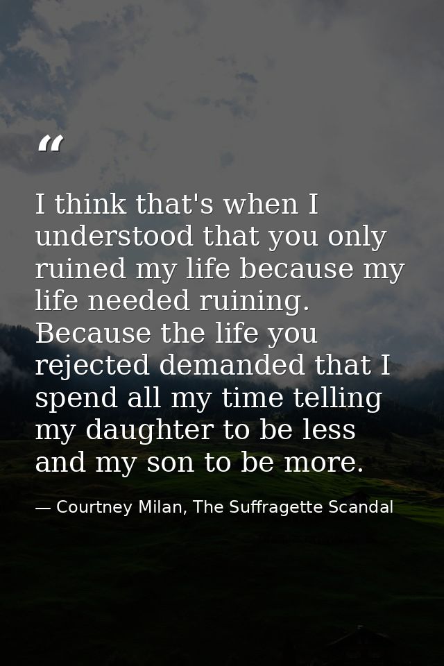 I think that's when I understood that you only ruined my life because my life needed ruining. Because the life you rejec — Courtney Milan, The Suffragette Scandal