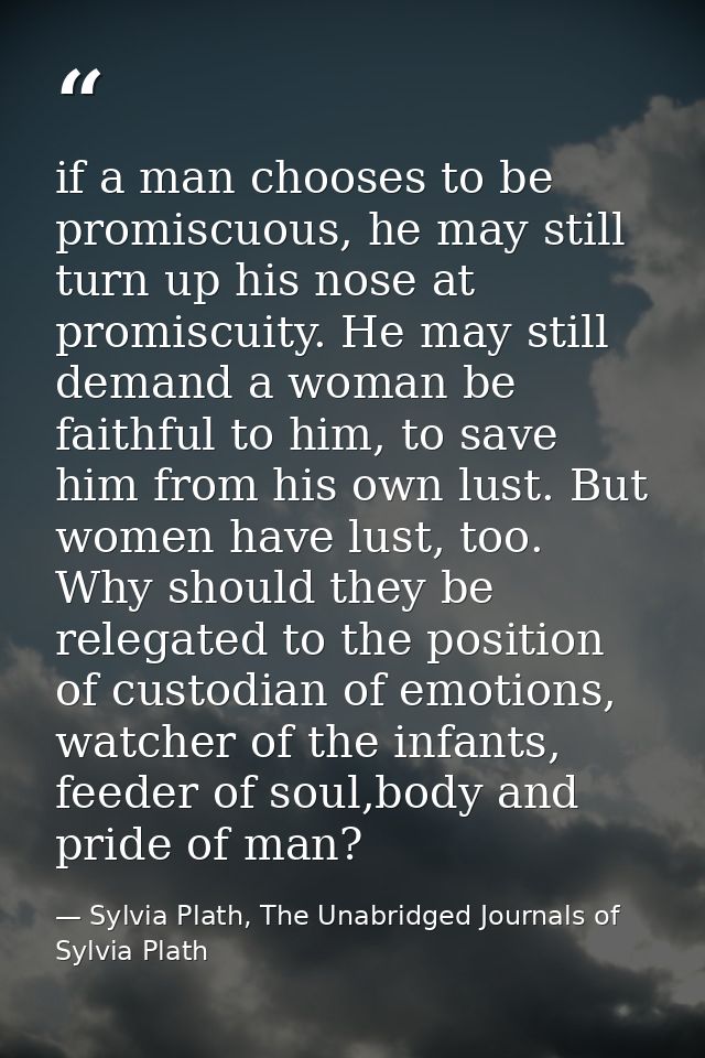 if a man chooses to be promiscuous, he may still turn up his nose at promiscuity. He may still demand a woman be faithfu — Sylvia Plath, The Unabridged Journals of Sylvia Plath