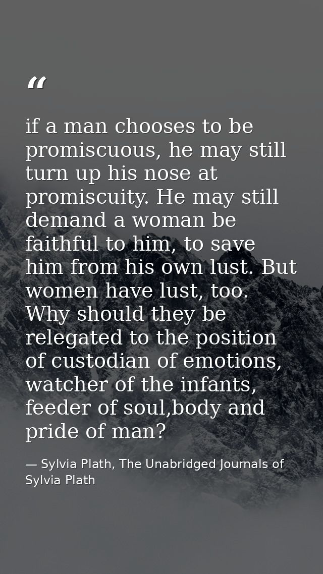 if a man chooses to be promiscuous, he may still turn up his nose at promiscuity. He may still demand a woman be faithfu — Sylvia Plath, The Unabridged Journals of Sylvia Plath