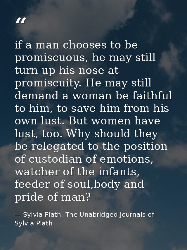 if a man chooses to be promiscuous, he may still turn up his nose at promiscuity. He may still demand a woman be faithfu — Sylvia Plath, The Unabridged Journals of Sylvia Plath
